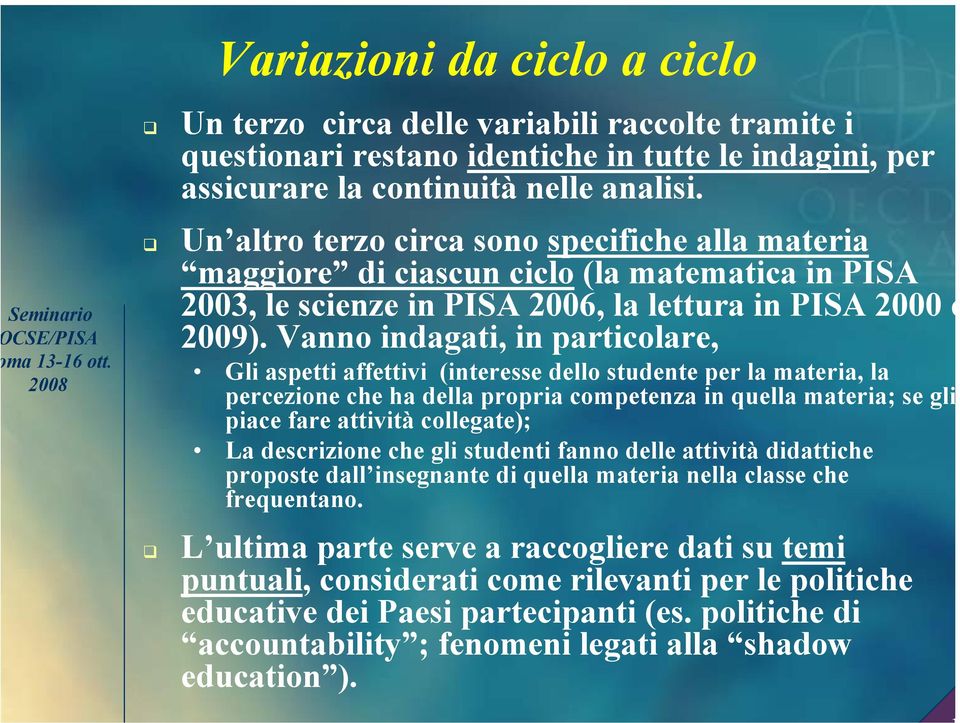 Vanno indagati, in particolare, Gli aspetti affettivi (interesse dello studente per la materia, la percezione che ha della propria competenza in quella materia; se gli piace fare attività collegate);