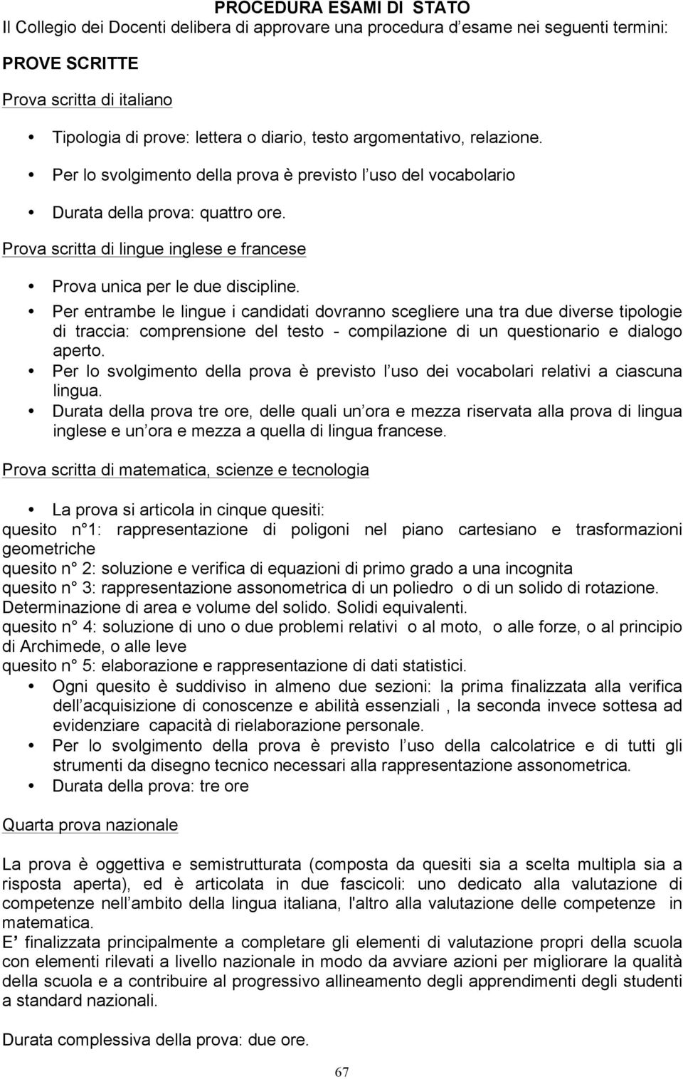 Per entrambe le lingue i candidati dovranno scegliere una tra due diverse tipologie di traccia: comprensione del testo - compilazione di un questionario e dialogo aperto.