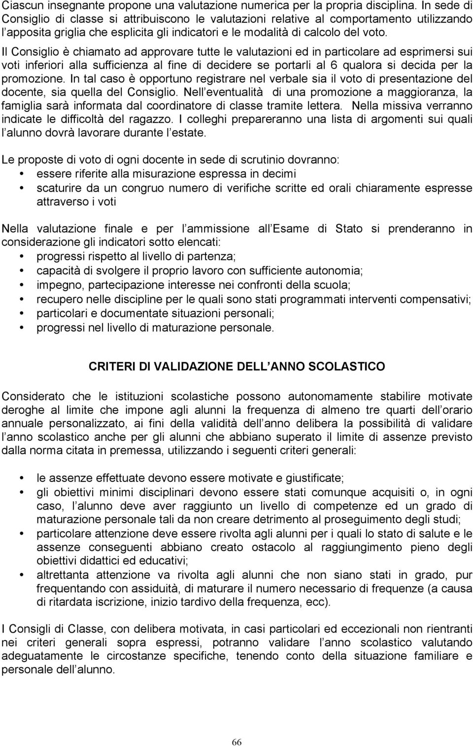 Il Consiglio è chiamato ad approvare tutte le valutazioni ed in particolare ad esprimersi sui voti inferiori alla sufficienza al fine di decidere se portarli al 6 qualora si decida per la promozione.