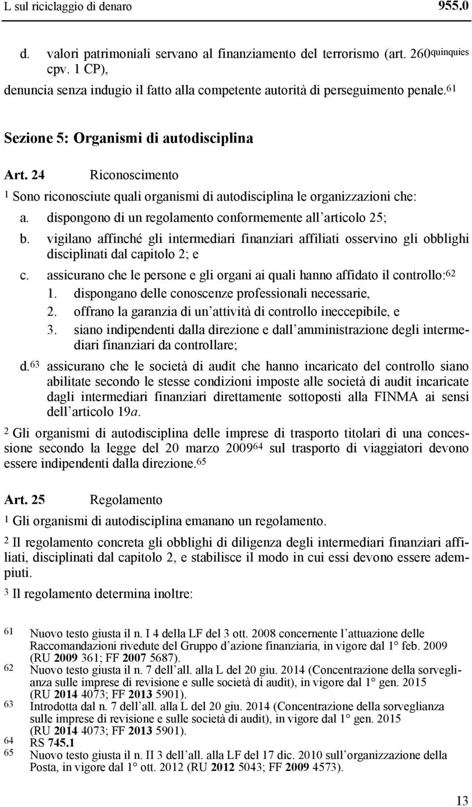 24 Riconoscimento 1 Sono riconosciute quali organismi di autodisciplina le organizzazioni che: a. dispongono di un regolamento conformemente all articolo 25; b.