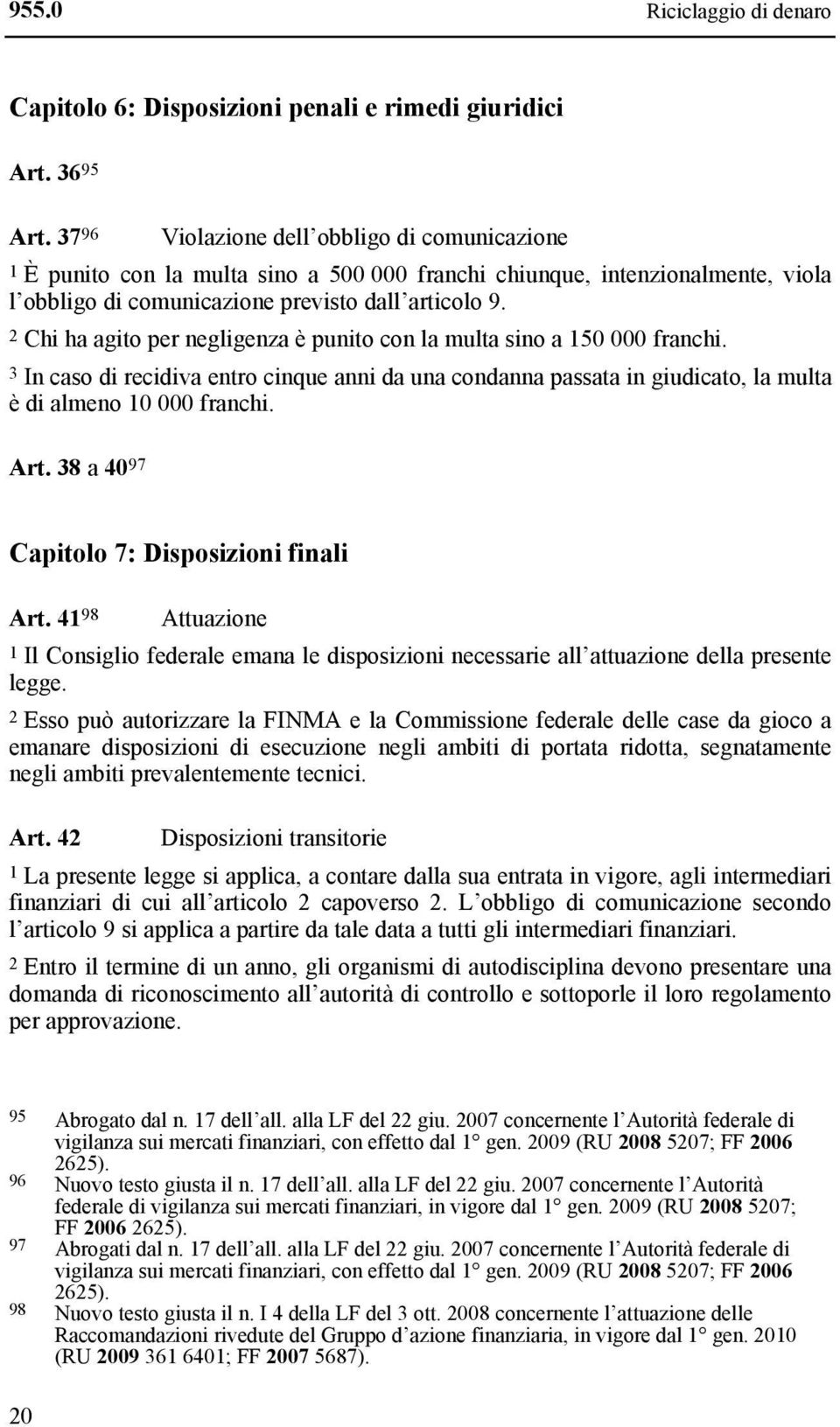 2 Chi ha agito per negligenza è punito con la multa sino a 150 000 franchi. 3 In caso di recidiva entro cinque anni da una condanna passata in giudicato, la multa è di almeno 10 000 franchi. Art.