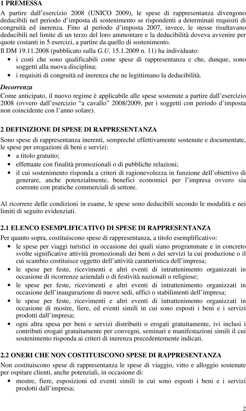 Fino al periodo d imposta 2007, invece, le stesse risultavano deducibili nel limite di un terzo del loro ammontare e la deducibilità doveva avvenire per quote costanti in 5 esercizi, a partire da