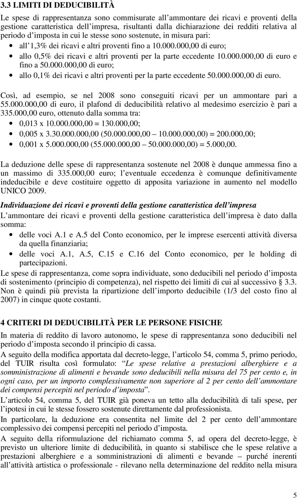 000,00 di euro; allo 0,5% dei ricavi e altri proventi per la parte eccedente 10.000.000,00 di euro e fino a 50.000.000,00 di euro; allo 0,1% dei ricavi e altri proventi per la parte eccedente 50.000.000,00 di euro. Così, ad esempio, se nel 2008 sono conseguiti ricavi per un ammontare pari a 55.