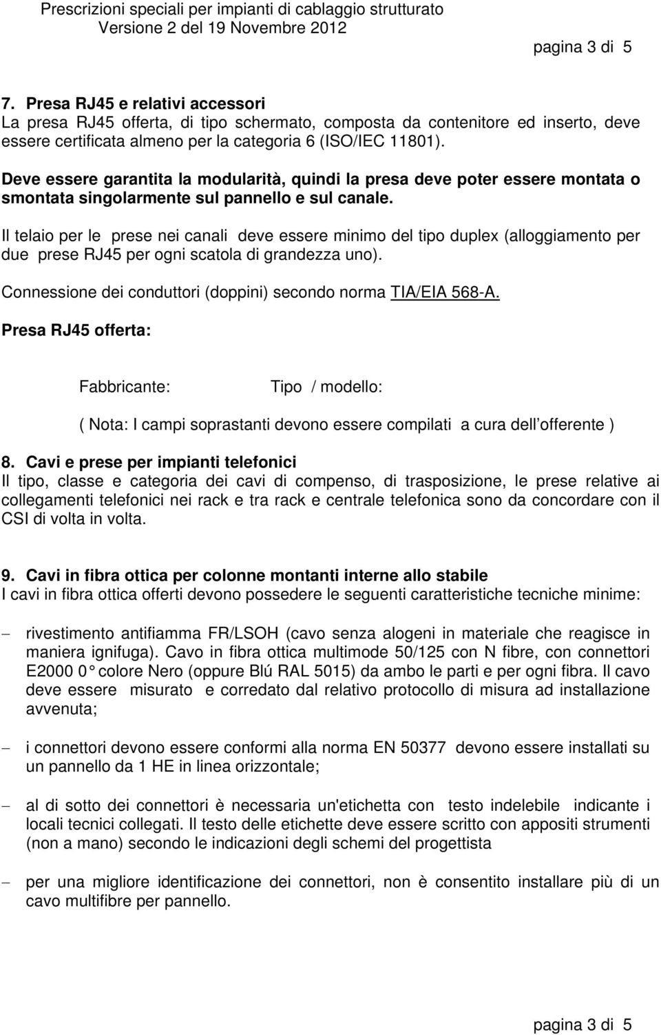 Il telaio per le prese nei canali deve essere minimo del tipo duplex (alloggiamento per due prese RJ45 per ogni scatola di grandezza uno).