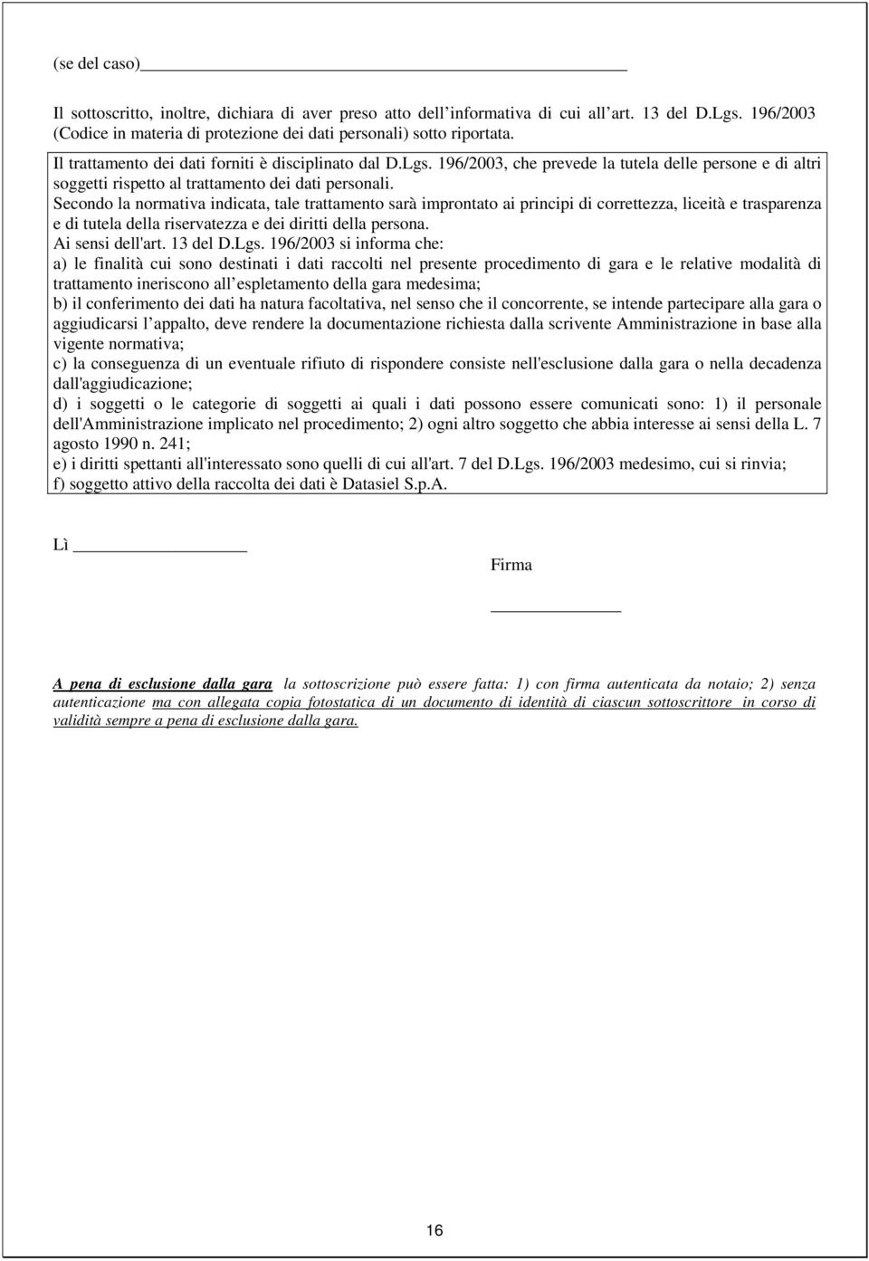 Secondo la normativa indicata, tale trattamento sarà improntato ai principi di correttezza, liceità e trasparenza e di tutela della riservatezza e dei diritti della persona. Ai sensi dell'art.