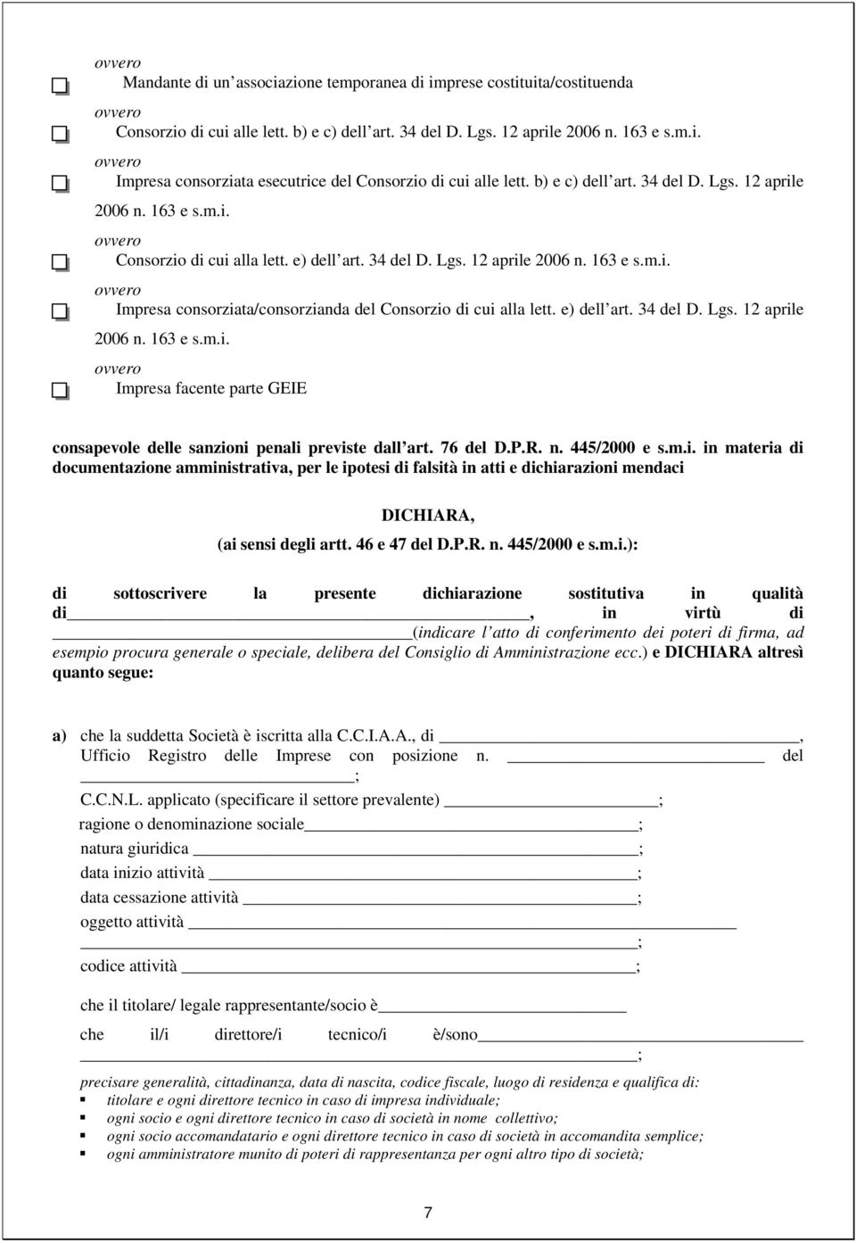 e) dell art. 34 del D. Lgs. 12 aprile 2006 n. 163 e s.m.i. Impresa facente parte GEIE consapevole delle sanzioni penali previste dall art. 76 del D.P.R. n. 445/2000 e s.m.i. in materia di documentazione amministrativa, per le ipotesi di falsità in atti e dichiarazioni mendaci DICHIARA, (ai sensi degli artt.