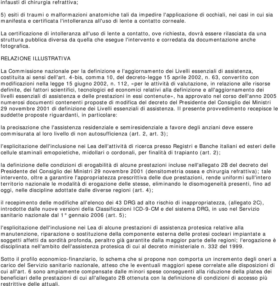 La certificazione di intolleranza all'uso di lente a contatto, ove richiesta, dovrà essere rilasciata da una struttura pubblica diversa da quella che esegue l'intervento e corredata da documentazione