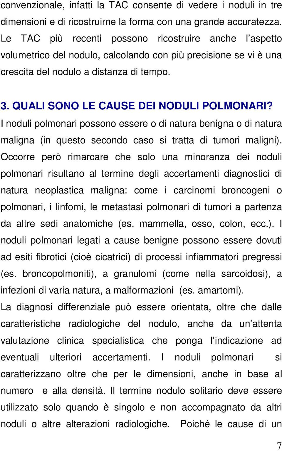 QUALI SONO LE CAUSE DEI NODULI POLMONARI? I noduli polmonari possono essere o di natura benigna o di natura maligna (in questo secondo caso si tratta di tumori maligni).