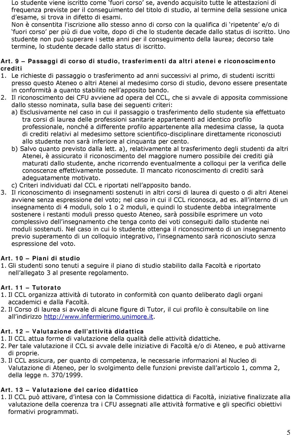 Non è consentita l'iscrizione allo stesso anno di corso con la qualifica di ripetente e/o di fuori corso per più di due volte, dopo di che lo studente decade dallo status di iscritto.