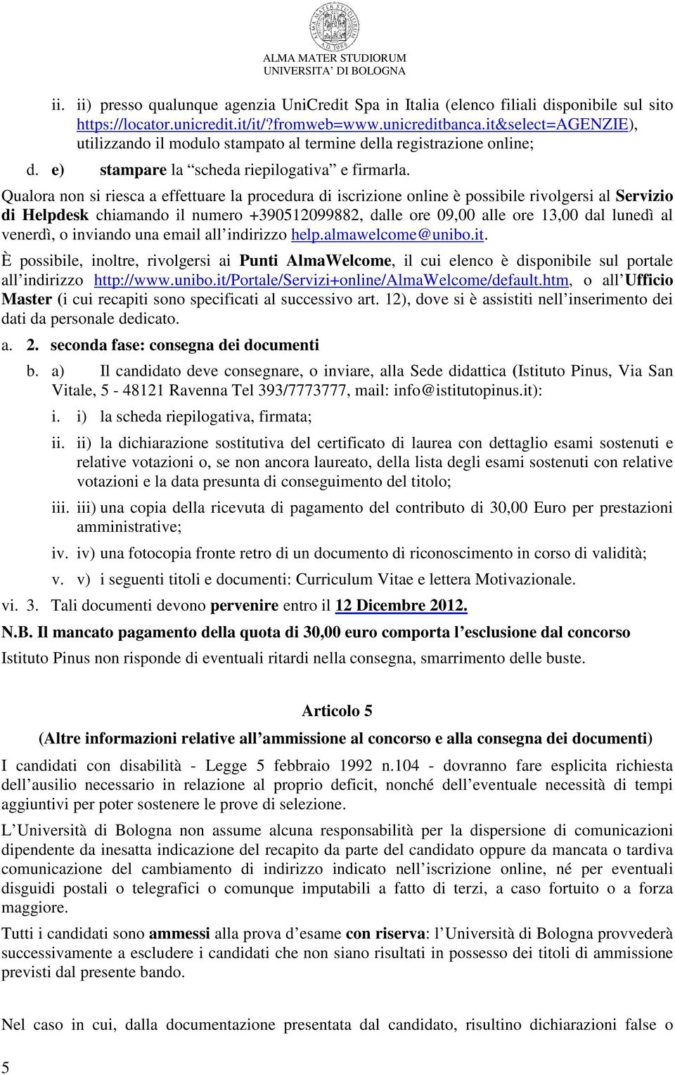 Qualora non si riesca a effettuare la procedura di iscrizione online è possibile rivolgersi al Servizio di Helpdesk chiamando il numero +390512099882, dalle ore 09,00 alle ore 13,00 dal lunedì al