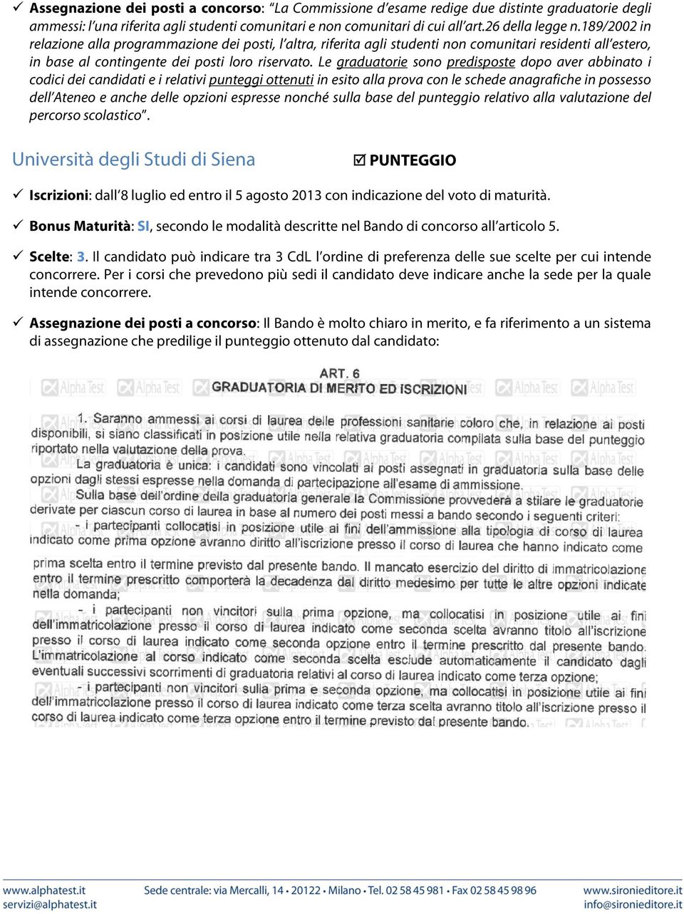 Le graduatorie sono predisposte dopo aver abbinato i codici dei candidati e i relativi punteggi ottenuti in esito alla prova con le schede anagrafiche in possesso dell Ateneo e anche delle opzioni