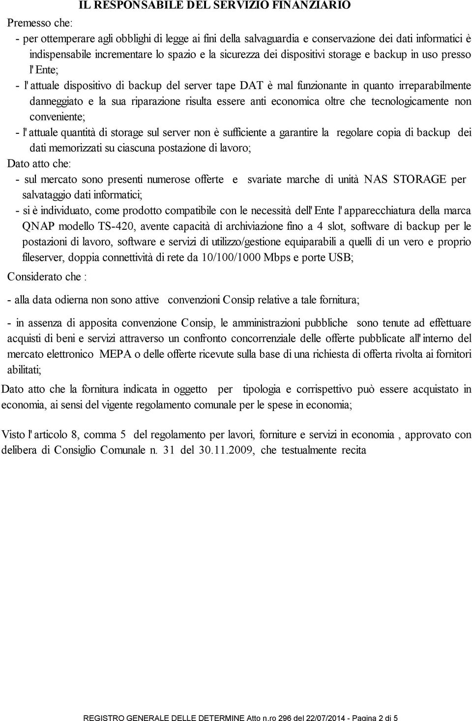 indispensabile incrementare lo spazio e la sicurezza dei dispositivi storage e backup in uso presso l' Ente; - l' attuale dispositivo di backup del server tape DAT è mal funzionante in quanto