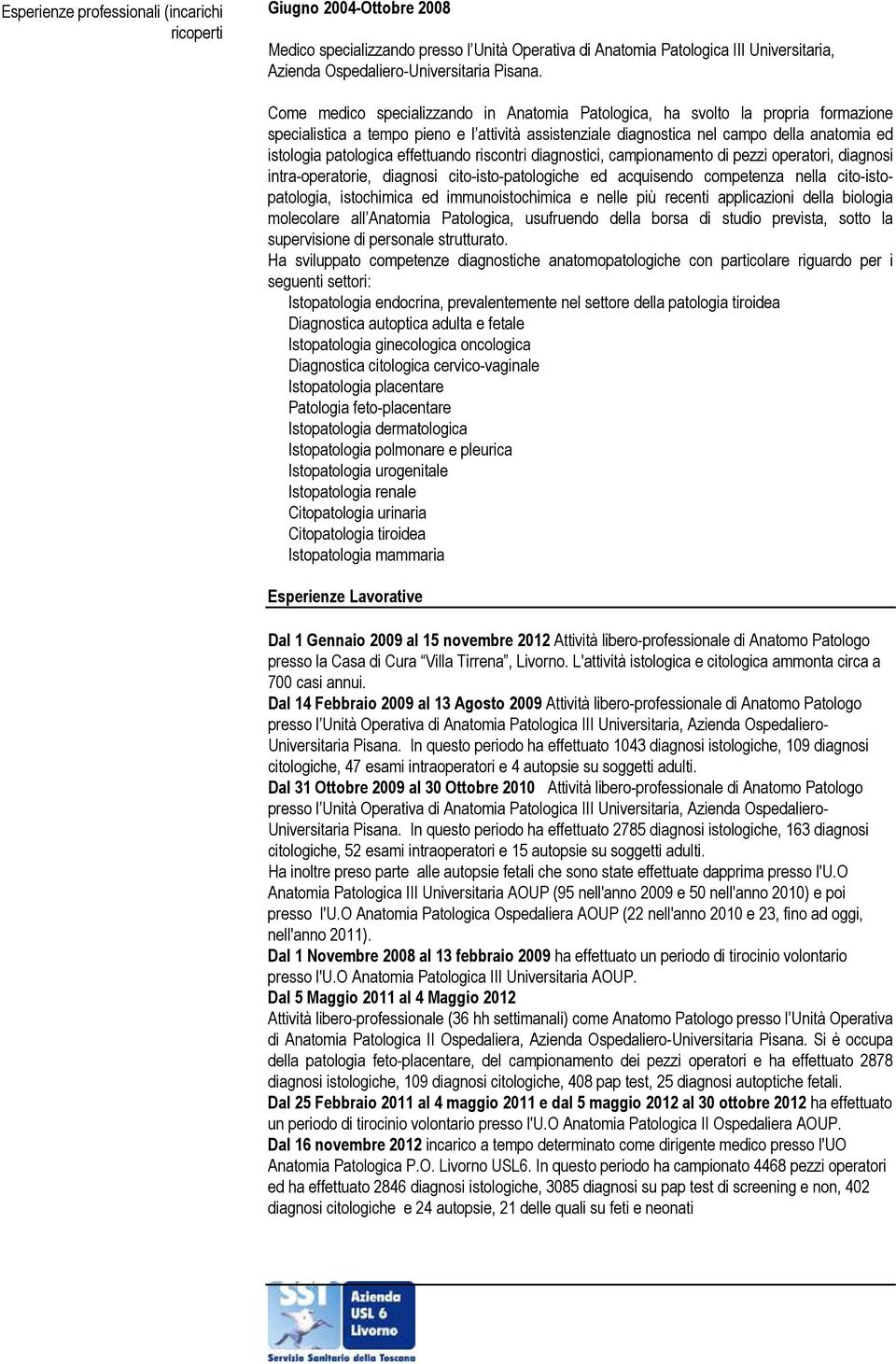 Come medico specializzando in Anatomia Patologica, ha svolto la propria formazione specialistica a tempo pieno e l attività assistenziale diagnostica nel campo della anatomia ed istologia patologica