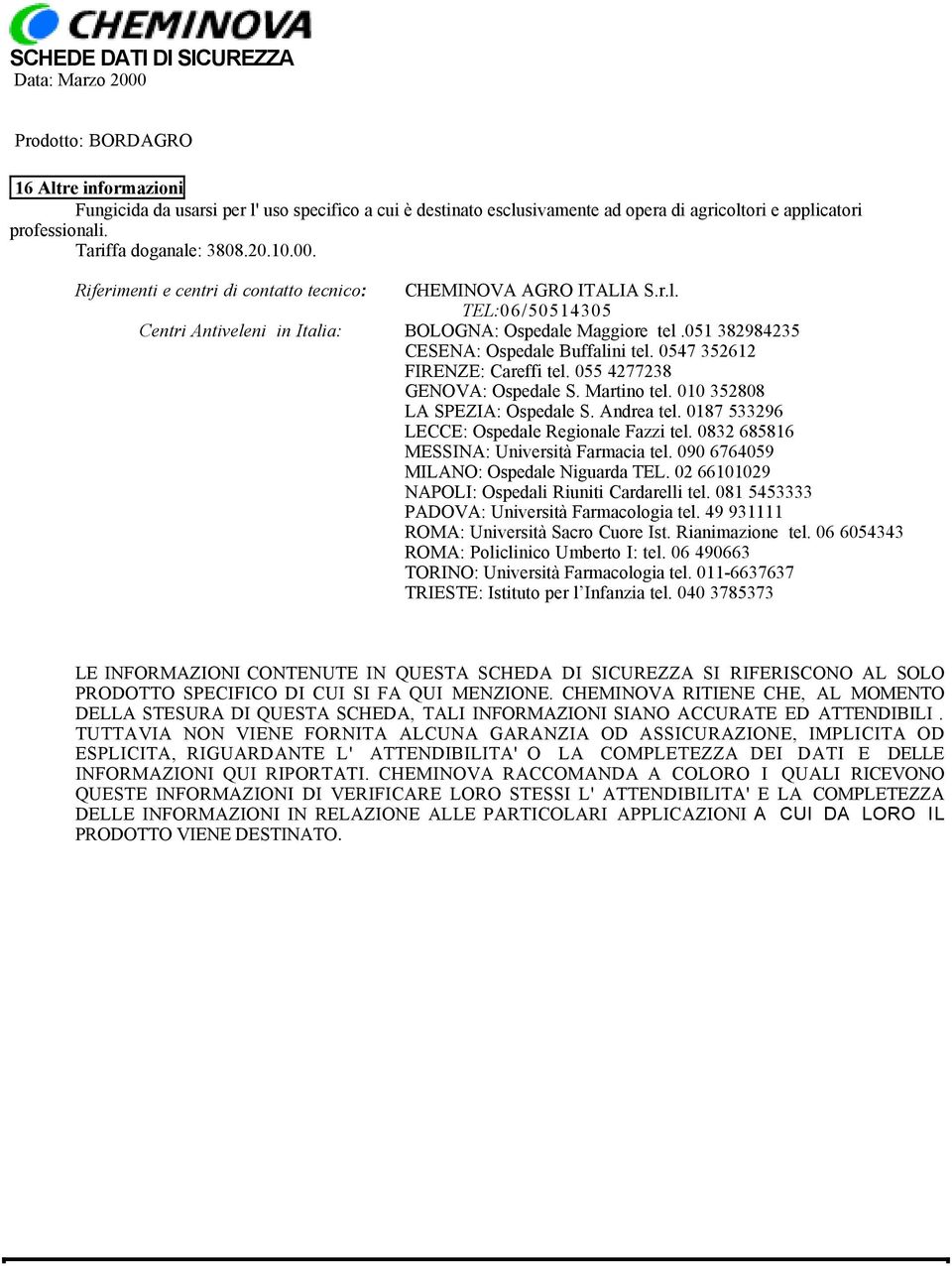 0547 352612 FIRENZE: Careffi tel. 055 4277238 GENOVA: Ospedale S. Martino tel. 010 352808 LA SPEZIA: Ospedale S. Andrea tel. 0187 533296 LECCE: Ospedale Regionale Fazzi tel.