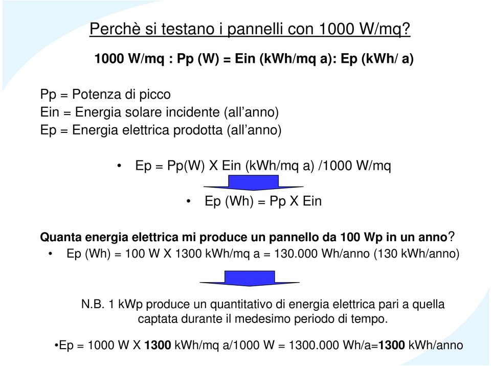 prodotta (all anno) Ep = Pp(W) X Ein (kwh/mq a) /1000 W/mq Ep (Wh) = Pp X Ein Quanta energia elettrica mi produce un pannello da 100 Wp in un