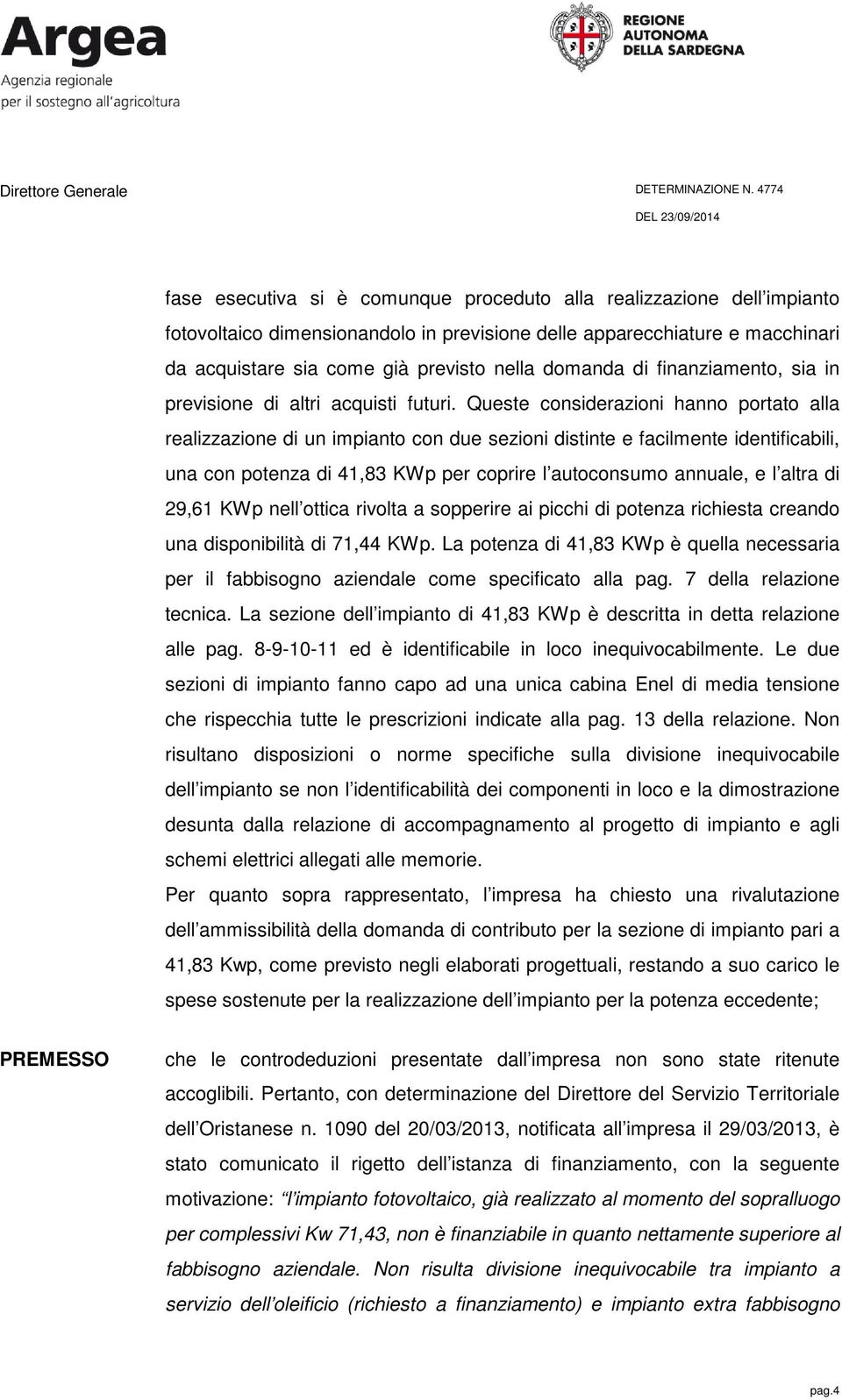 Queste considerazioni hanno portato alla realizzazione di un impianto con due sezioni distinte e facilmente identificabili, una con potenza di 41,83 KWp per coprire l autoconsumo annuale, e l altra