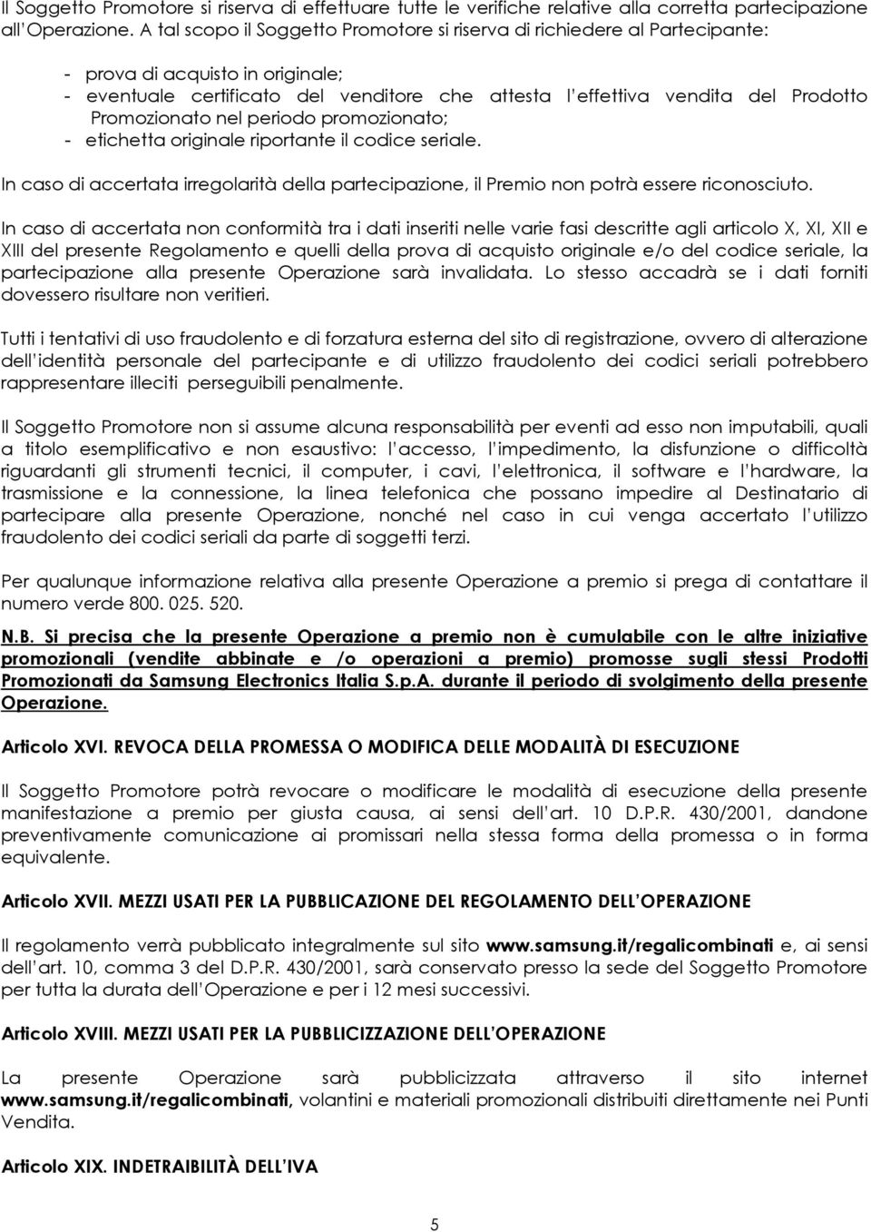 Promozionato nel periodo promozionato; - etichetta originale riportante il codice seriale. In caso di accertata irregolarità della partecipazione, il Premio non potrà essere riconosciuto.