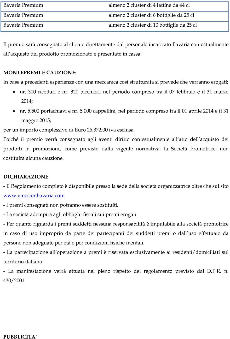 320 bicchieri, nel periodo compreso tra il 07 febbraio e il 31 marzo 2014; nr. 5.500 portachiavi e nr. 5.000 cappellini, nel periodo compreso tra il 01 aprile 2014 e il 31 maggio 2015; per un importo complessivo di Euro 26.