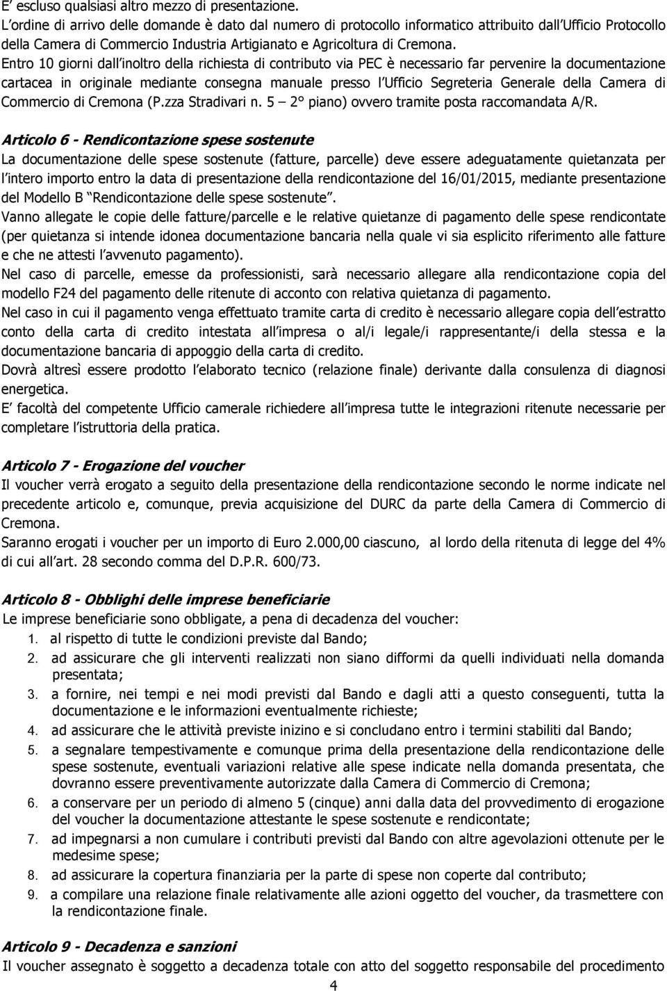 Entro 10 giorni dall inoltro della richiesta di contributo via PEC è necessario far pervenire la documentazione cartacea in originale mediante consegna manuale presso l Ufficio Segreteria Generale