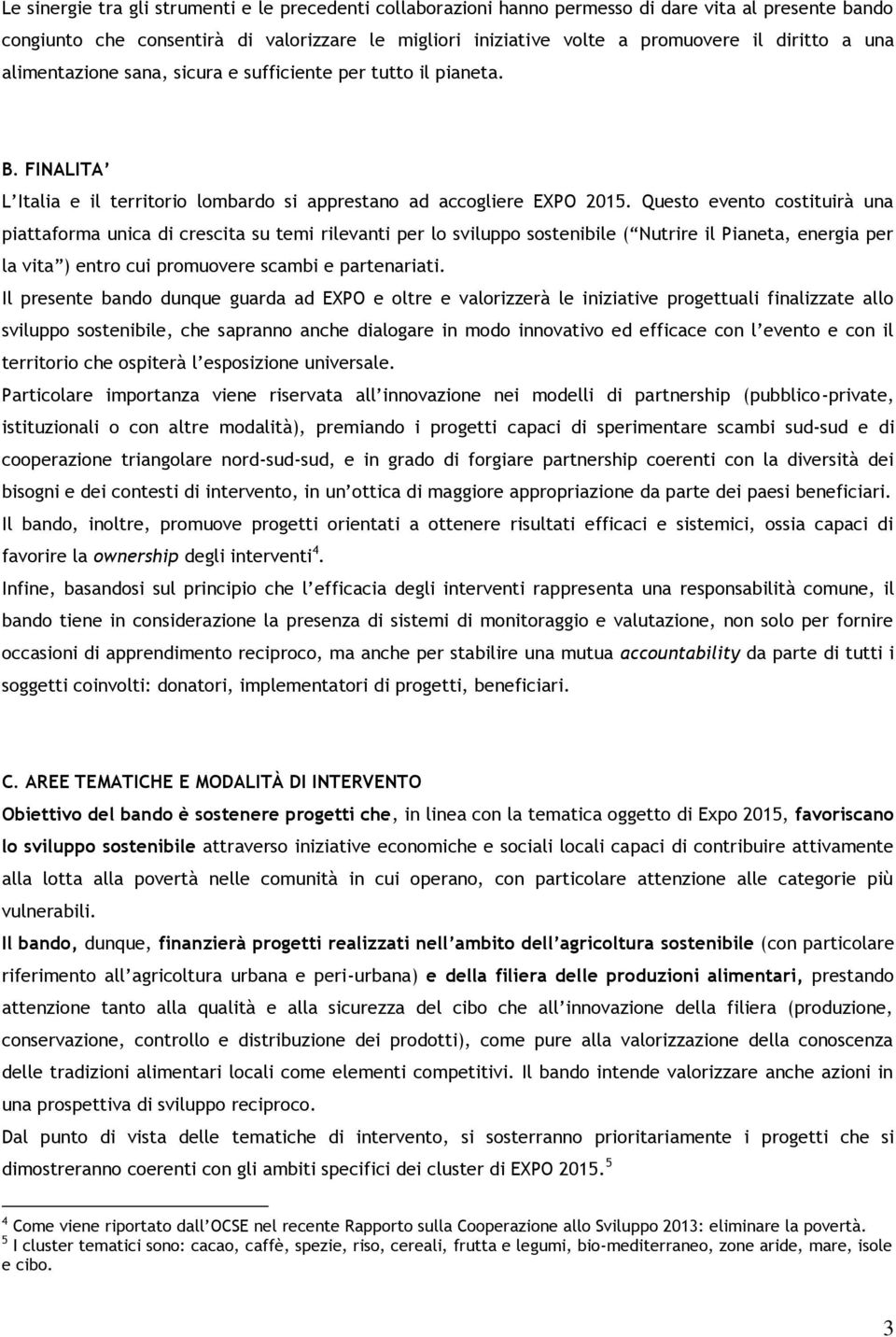 Questo evento costituirà una piattaforma unica di crescita su temi rilevanti per lo sviluppo sostenibile ( Nutrire il Pianeta, energia per la vita ) entro cui promuovere scambi e partenariati.