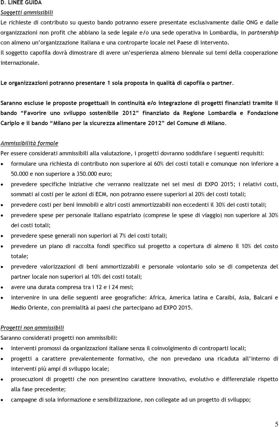 Il soggetto capofila dovrà dimostrare di avere un esperienza almeno biennale sui temi della cooperazione internazionale.