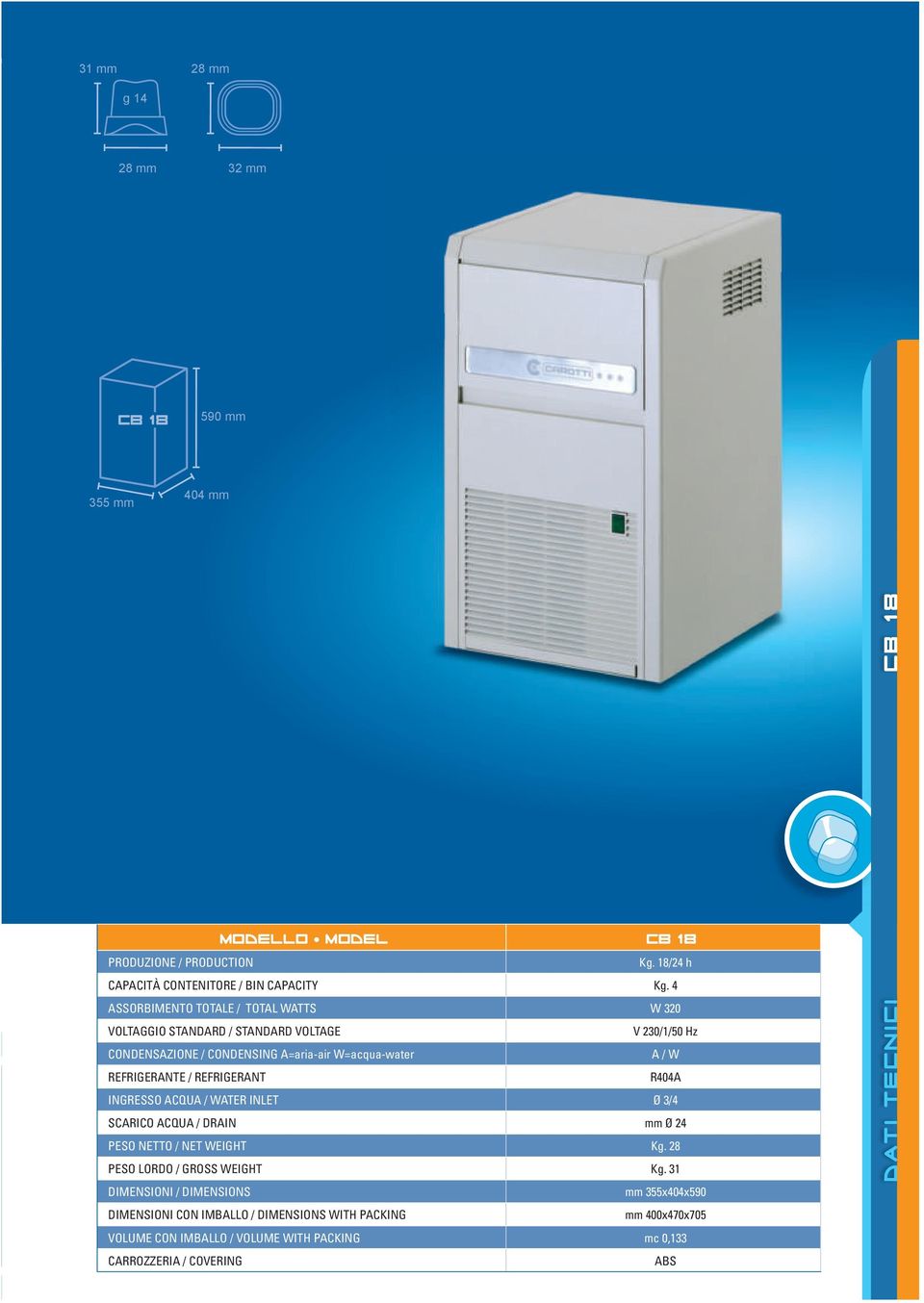 REFRIGERANTE / REFRIGERANT R404A INGRESSO ACQUA / WATER INLET Ø 3/4 SCARICO ACQUA / DRAIN mm Ø 24 PESO NETTO / NET WEIGHT Kg. 28 PESO LORDO / GROSS WEIGHT Kg.