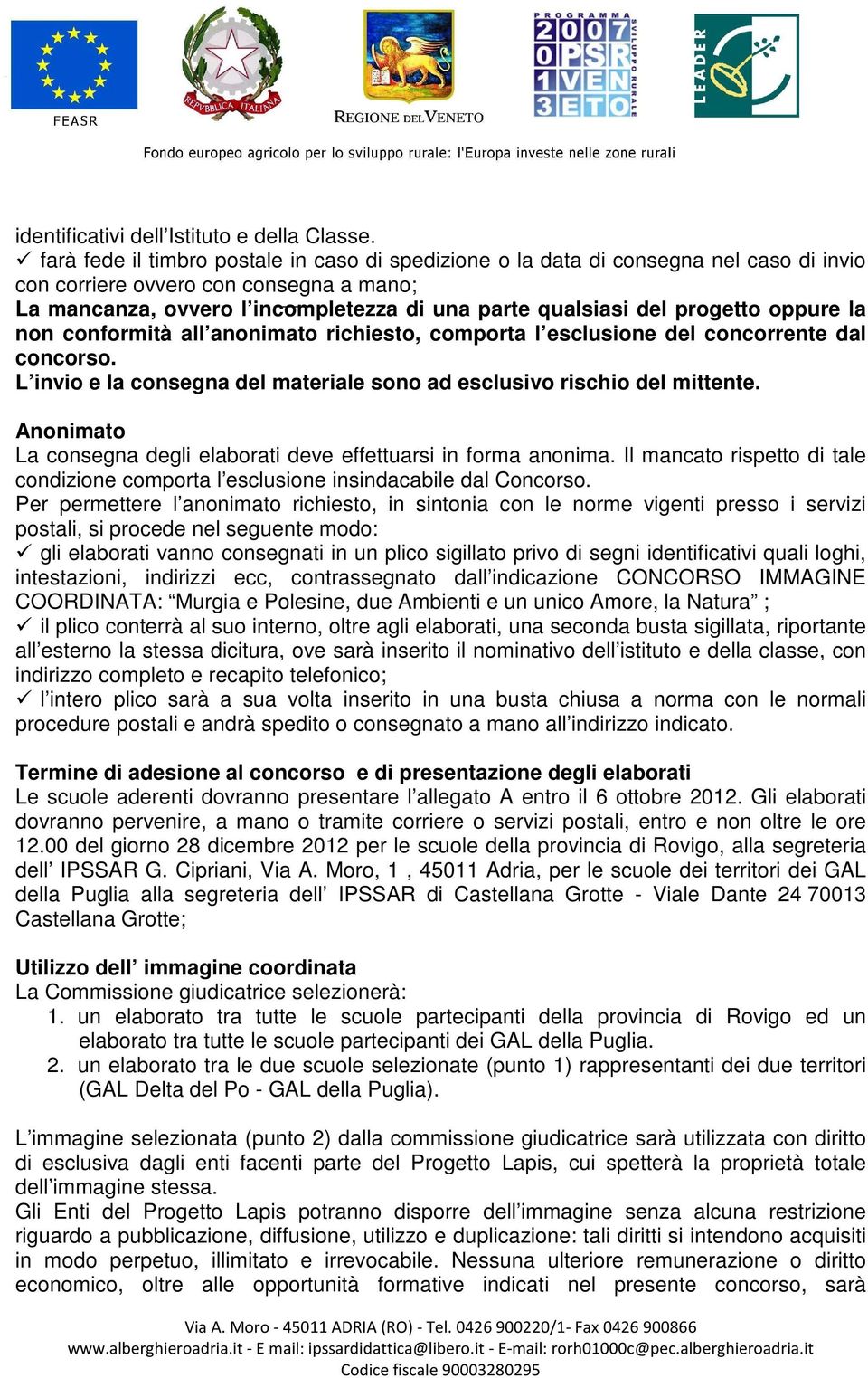 progetto oppure la non conformità all anonimato richiesto, comporta l esclusione del concorrente dal concorso. L invio e la consegna del materiale sono ad esclusivo rischio del mittente.