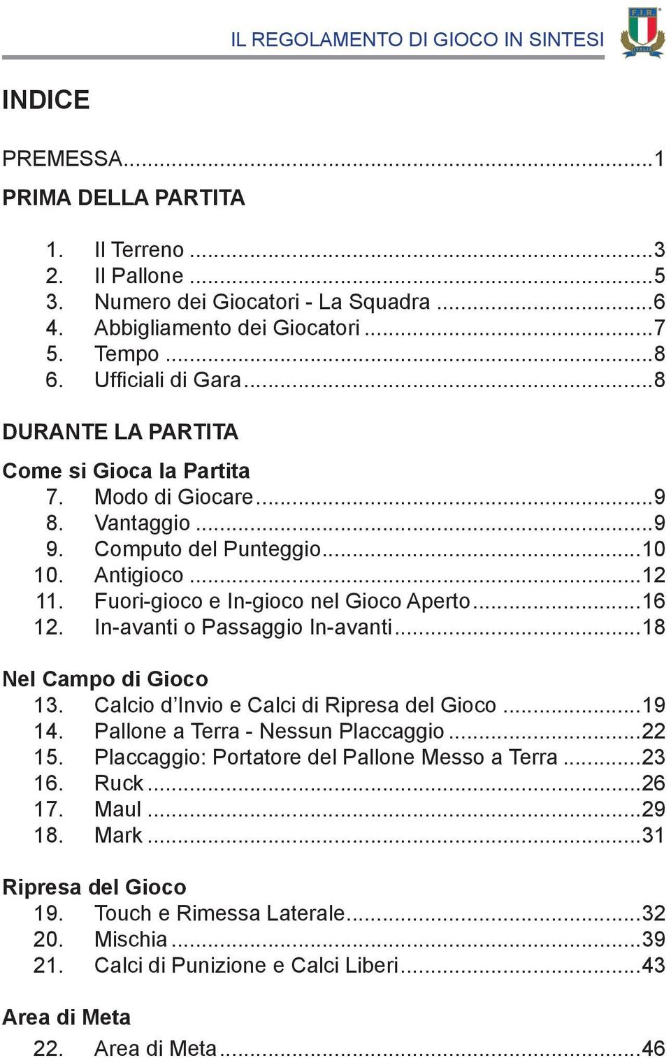 In-avanti o Passaggio In-avanti...18 Nel Campo di Gioco 13. Calcio d Invio e Calci di Ripresa del Gioco...19 14. Pallone a Terra - Nessun Placcaggio...22 15.