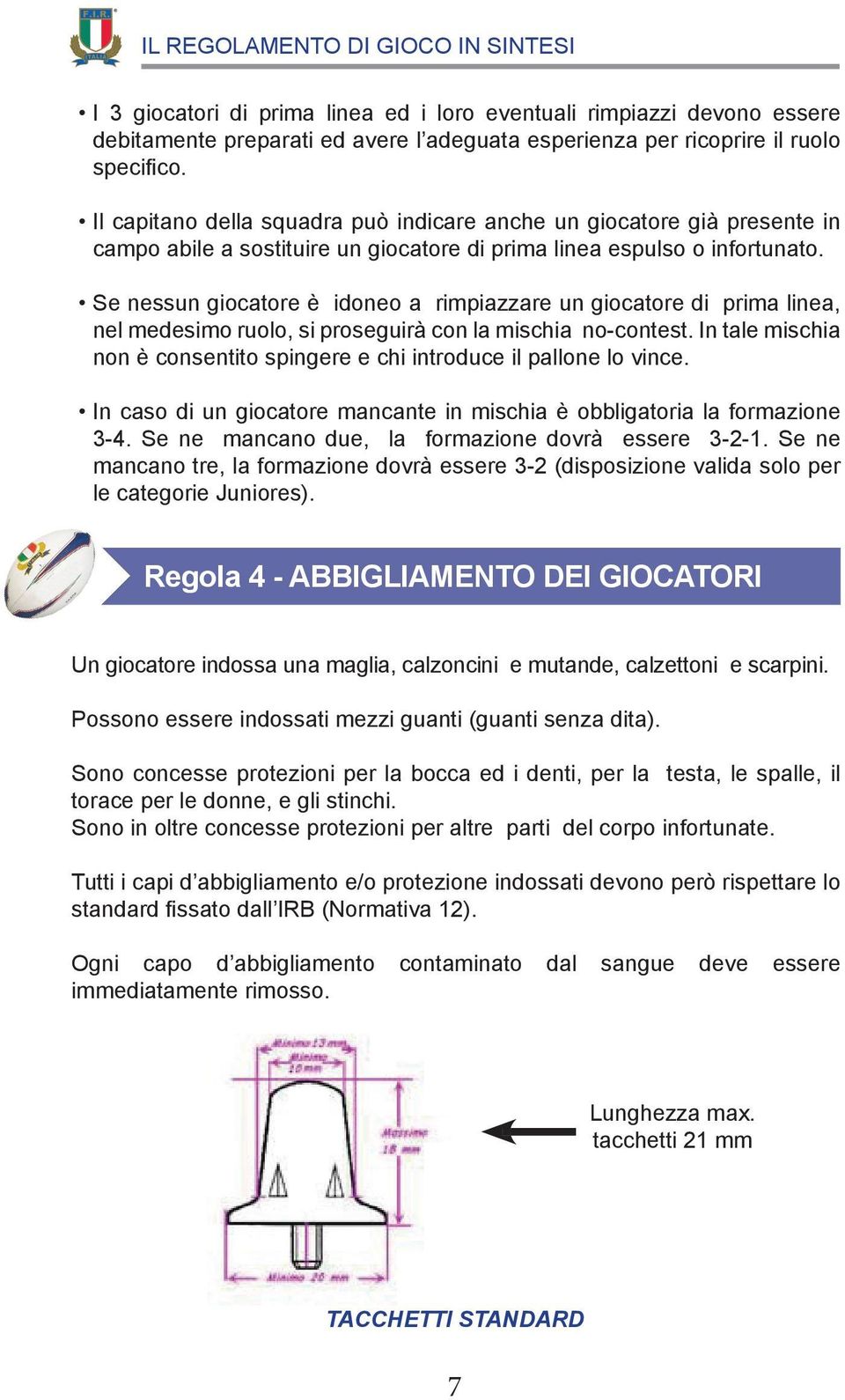 Se nessun giocatore è idoneo a rimpiazzare un giocatore di prima linea, nel medesimo ruolo, si proseguirà con la mischia no-contest.