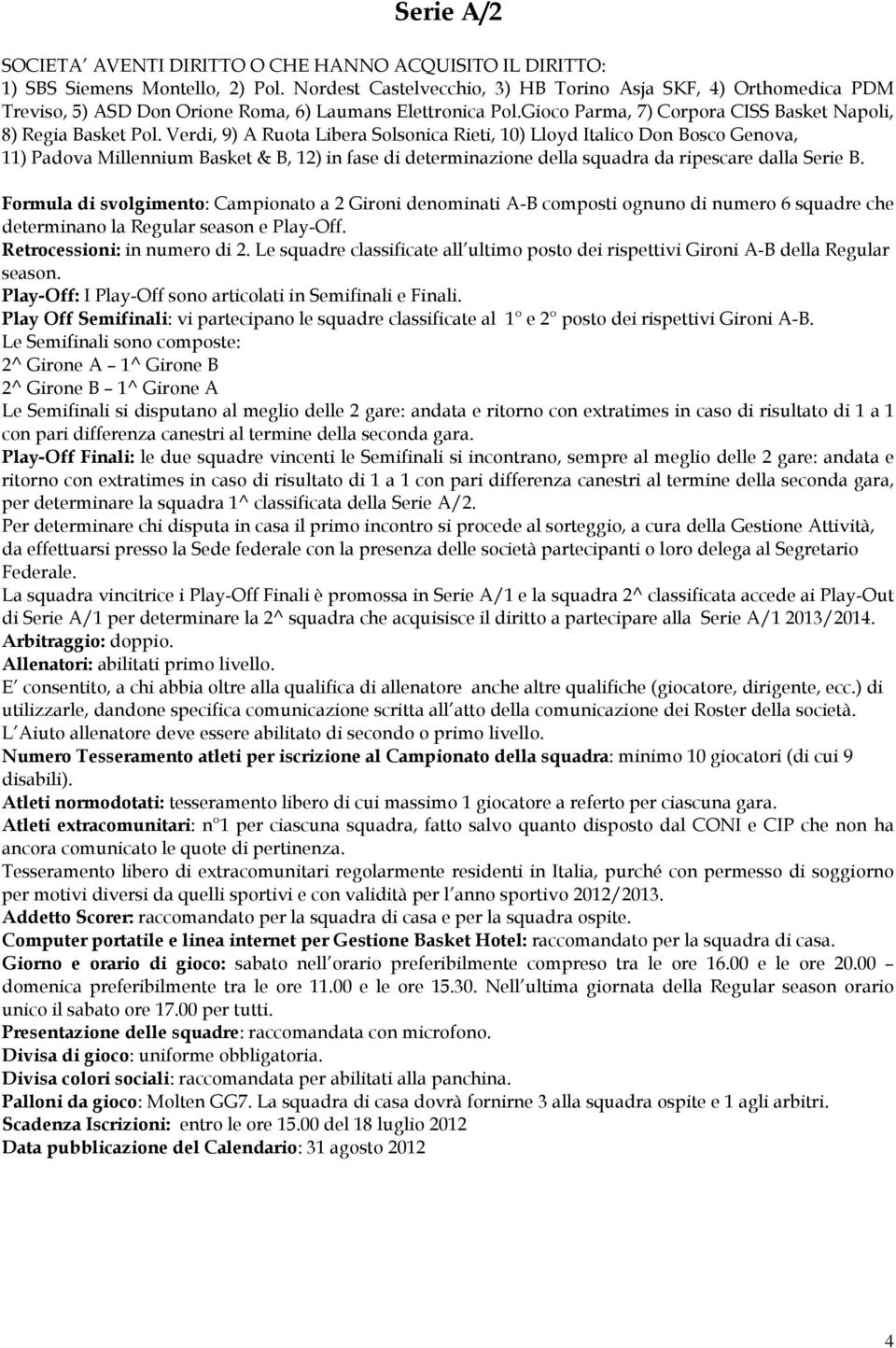 Verdi, 9) A Ruota Libera Solsonica Rieti, 10) Lloyd Italico Don Bosco Genova, 11) Padova Millennium Basket & B, 12) in fase di determinazione della squadra da ripescare dalla Serie B.