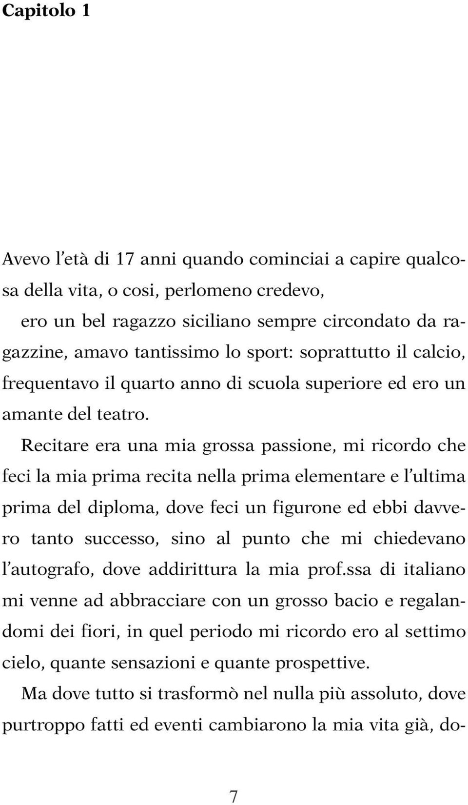 Recitare era una mia grossa passione, mi ricordo che feci la mia prima recita nella prima elementare e l ultima prima del diploma, dove feci un figurone ed ebbi davvero tanto successo, sino al punto