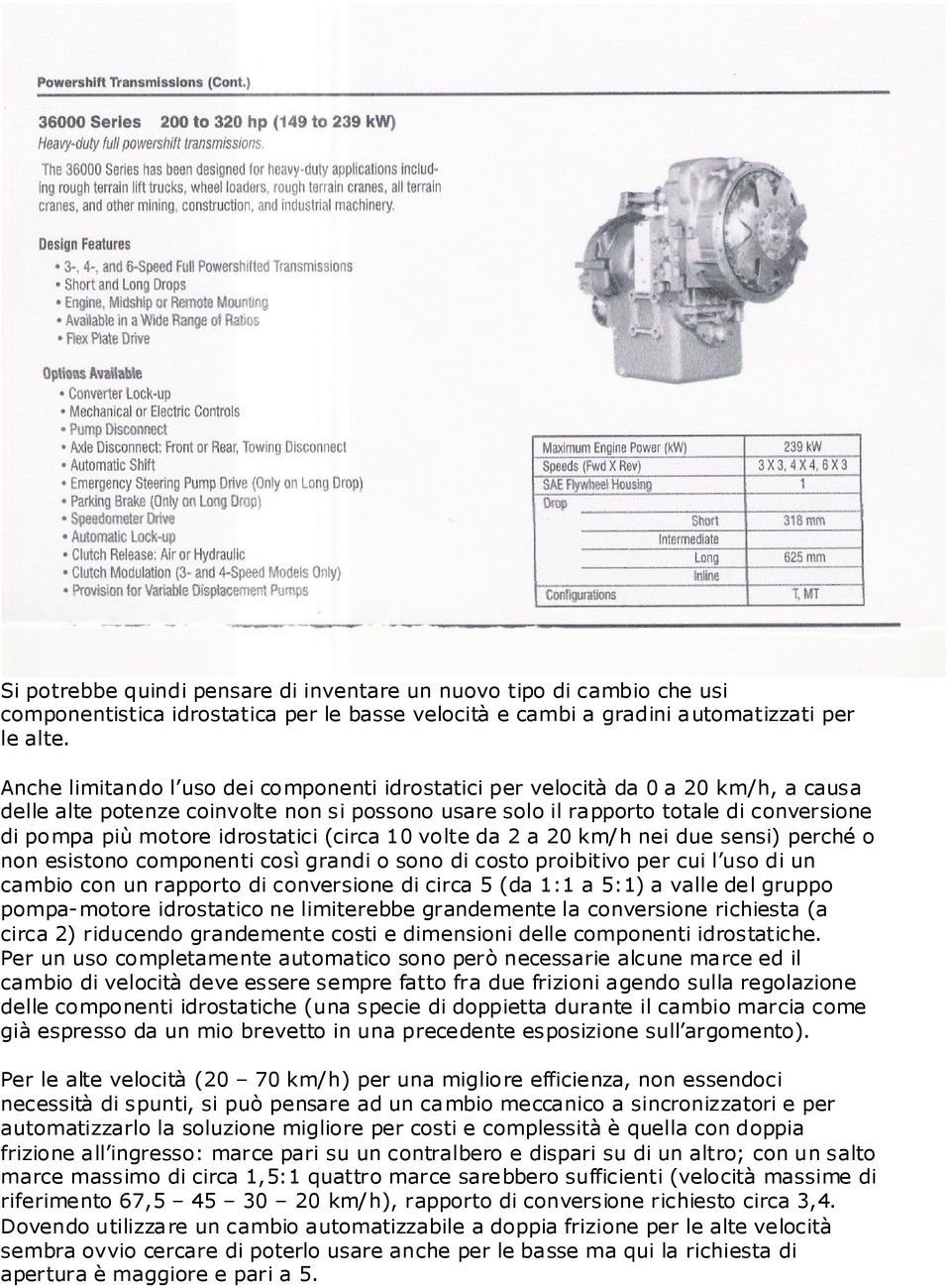 idrostatici (circa 10 volte da 2 a 20 km/h nei due sensi) perché o non esistono componenti così grandi o sono di costo proibitivo per cui l uso di un cambio con un rapporto di conversione di circa 5