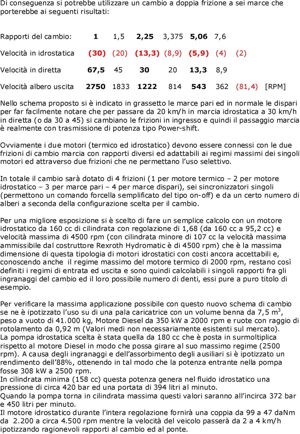 in normale le dispari per far facilmente notare che per passare da 20 km/h in marcia idrostatica a 30 km/h in diretta (o da 30 a 45) si cambiano le frizioni in ingresso e quindi il passaggio marcia è