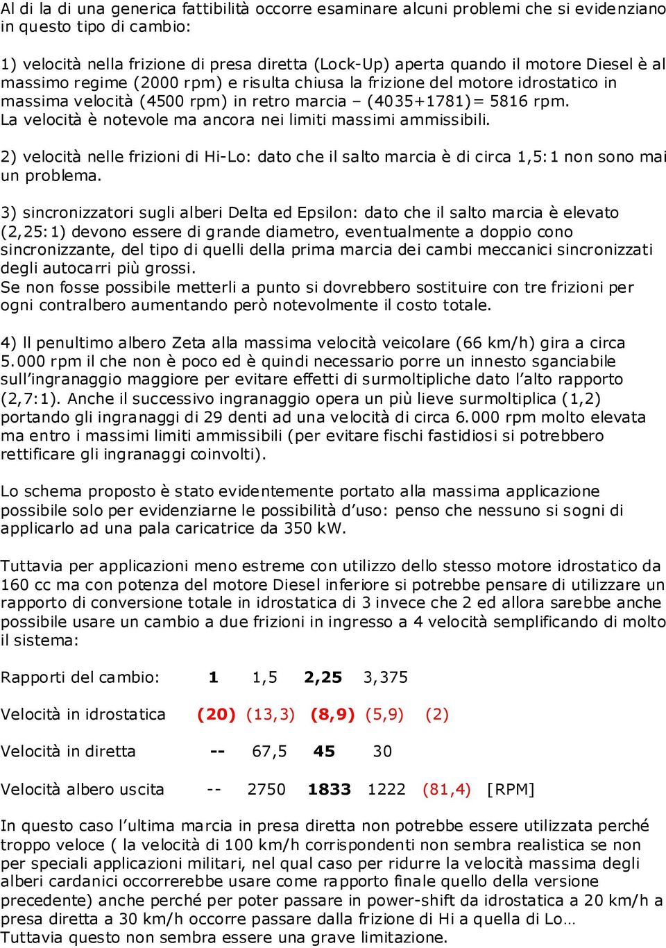 La velocità è notevole ma ancora nei limiti massimi ammissibili. 2) velocità nelle frizioni di Hi-Lo: dato che il salto marcia è di circa 1,5:1 non sono mai un problema.