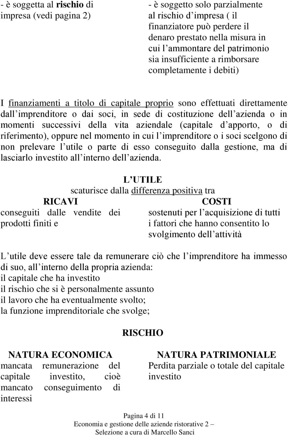 in momenti successivi della vita aziendale (capitale d apporto, o di riferimento), oppure nel momento in cui l imprenditore o i soci scelgono di non prelevare l utile o parte di esso conseguito dalla