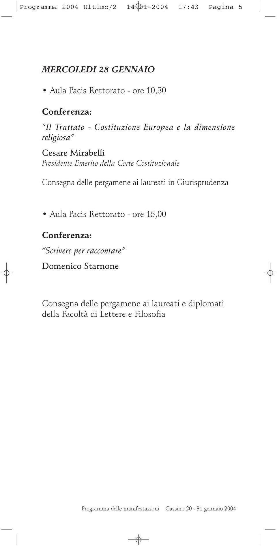 pergamene ai laureati in Giurisprudenza Aula Pacis Rettorato - ore 15,00 Scrivere per raccontare Domenico Starnone Consegna