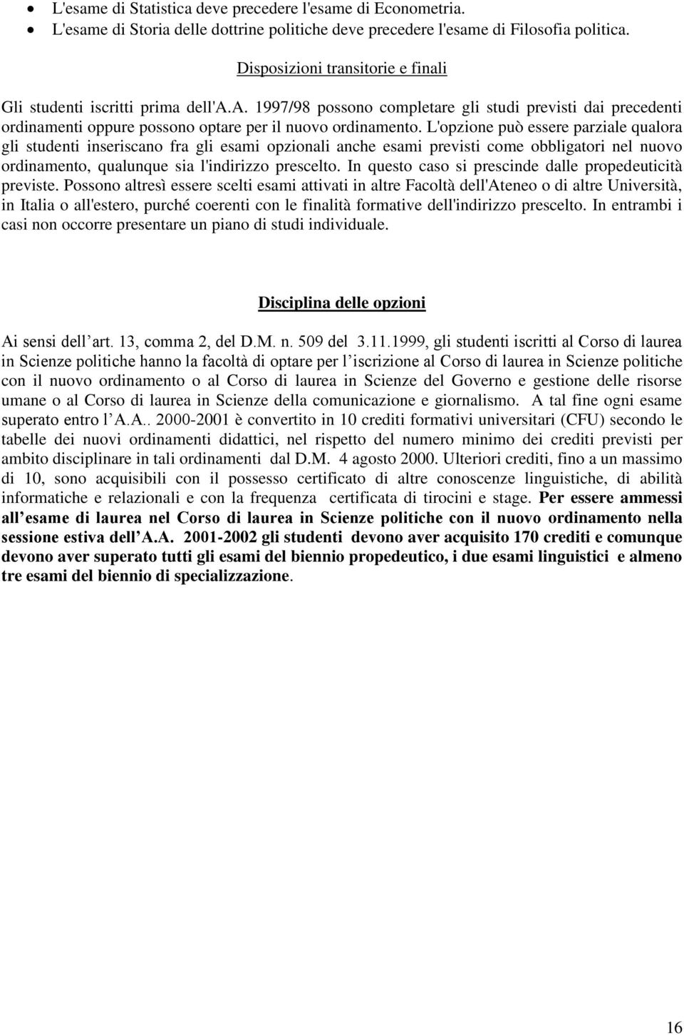 L'opzione può essere parziale qualora gli studenti inseriscano fra gli esami opzionali anche esami previsti come obbligatori nel nuovo ordinamento, qualunque sia l'indirizzo prescelto.