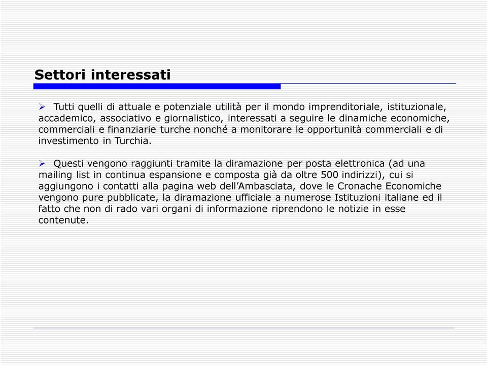 Questi vengono raggiunti tramite la diramazione per posta elettronica (ad una mailing list in continua espansione e composta già da oltre 500 indirizzi), cui si aggiungono i contatti