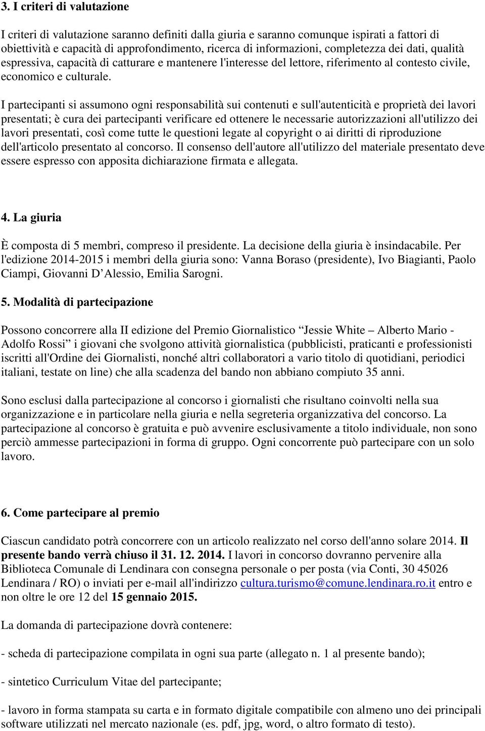 I partecipanti si assumono ogni responsabilità sui contenuti e sull'autenticità e proprietà dei lavori presentati; è cura dei partecipanti verificare ed ottenere le necessarie autorizzazioni