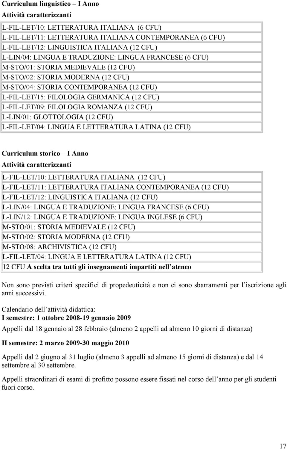 (12 CFU) L-FIL-LET/09: FILOLOGIA ROMANZA (12 CFU) L-LIN/01: GLOTTOLOGIA (12 CFU) L-FIL-LET/04: LINGUA E LETTERATURA LATINA (12 CFU) Curriculum storico I Anno Attività caratterizzanti L-FIL-LET/10: