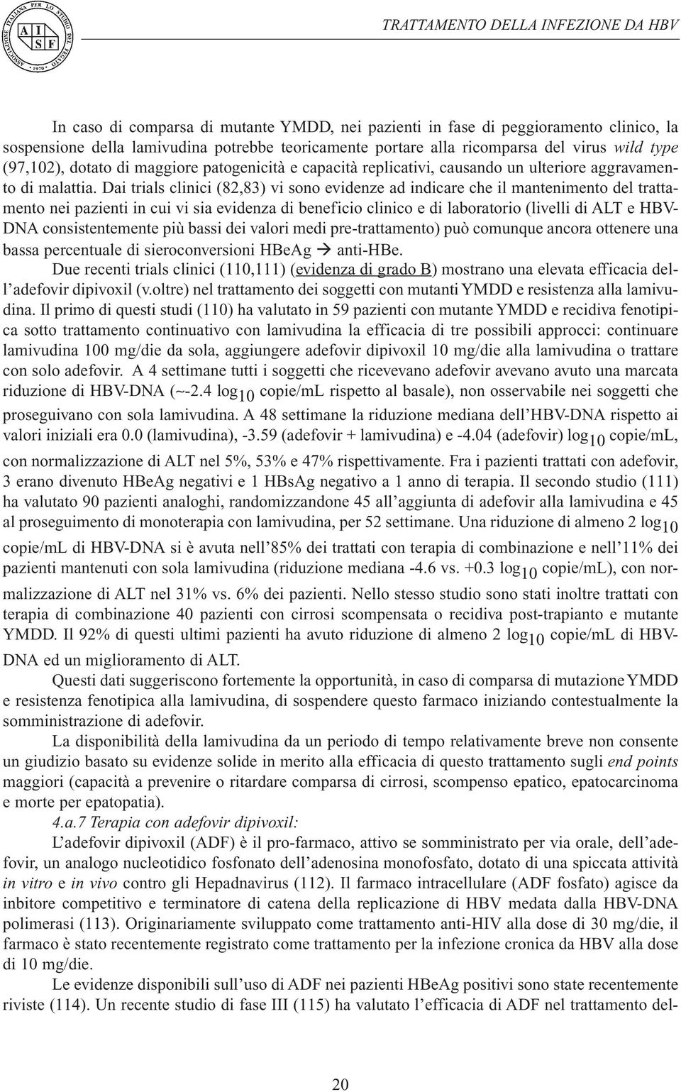 Dai trials clinici (82,83) vi sono evidenze ad indicare che il mantenimento del trattamento nei pazienti in cui vi sia evidenza di beneficio clinico e di laboratorio (livelli di ALT e HBV- DNA