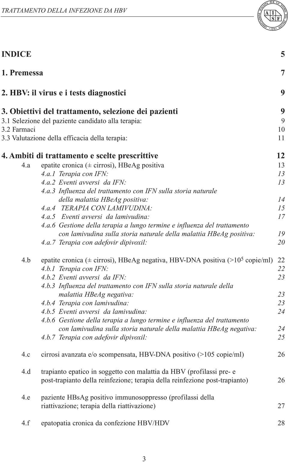 a.3 Influenza del trattamento con IFN sulla storia naturale della malattia HBeAg positiva: 14 4.a.4 TERAPIA CON LAMIVUDINA: 15 4.a.5 Eventi avversi da lamivudina: 17 4.a.6 Gestione della terapia a lungo termine e influenza del trattamento con lamivudina sulla storia naturale della malattia HBeAg positiva: 19 4.