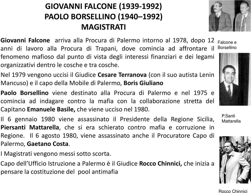 Nel 1979 vengono uccisi il Giudice Cesare Terranova (con il suo autista Lenin Mancuso) e il capo della Mobile di Palermo, Boris Giuliano Paolo Borsellino viene destinato alla Procura di Palermo e nel