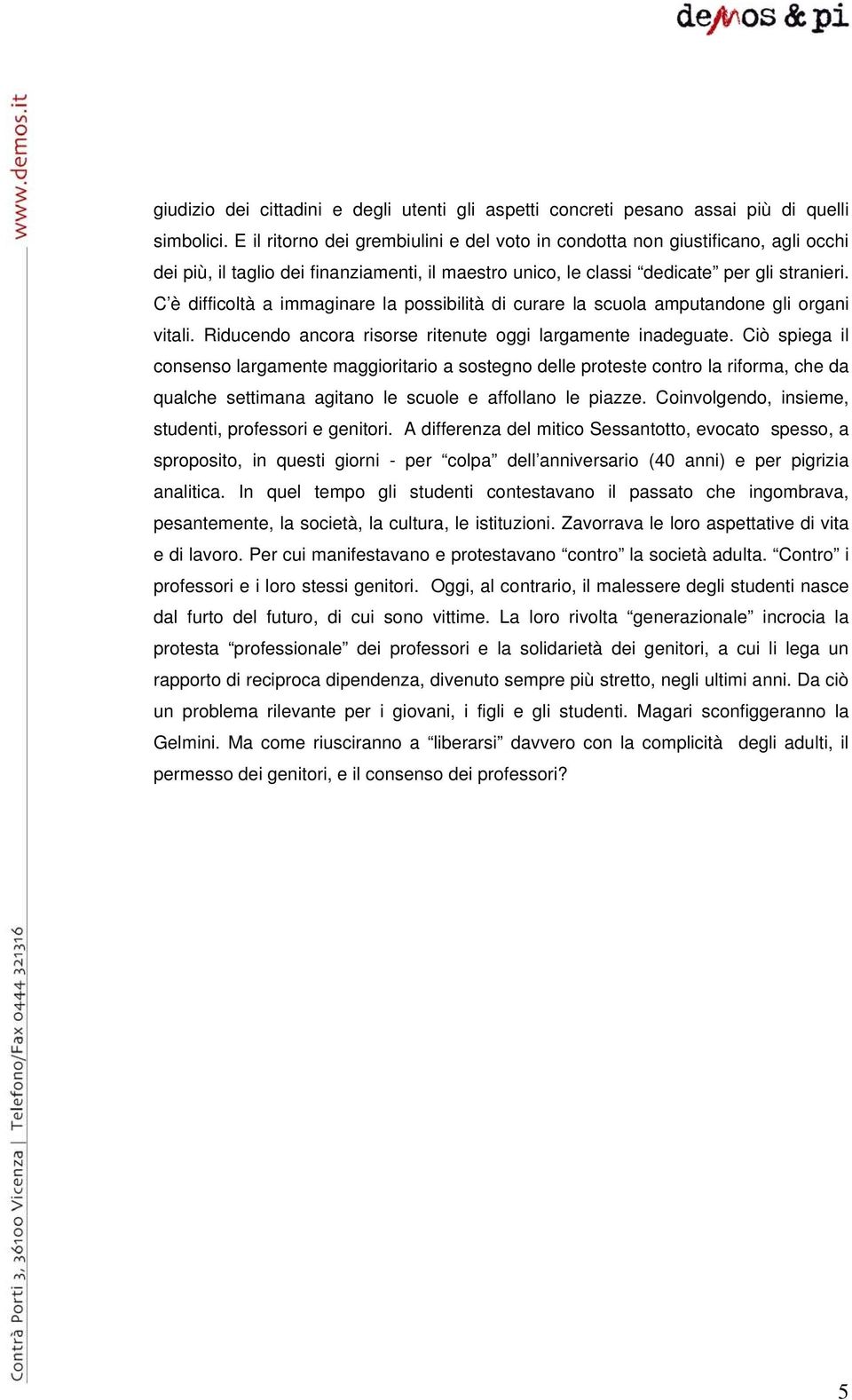 C è difficoltà a immaginare la possibilità di curare la scuola amputandone gli organi vitali. Riducendo ancora risorse ritenute oggi largamente inadeguate.