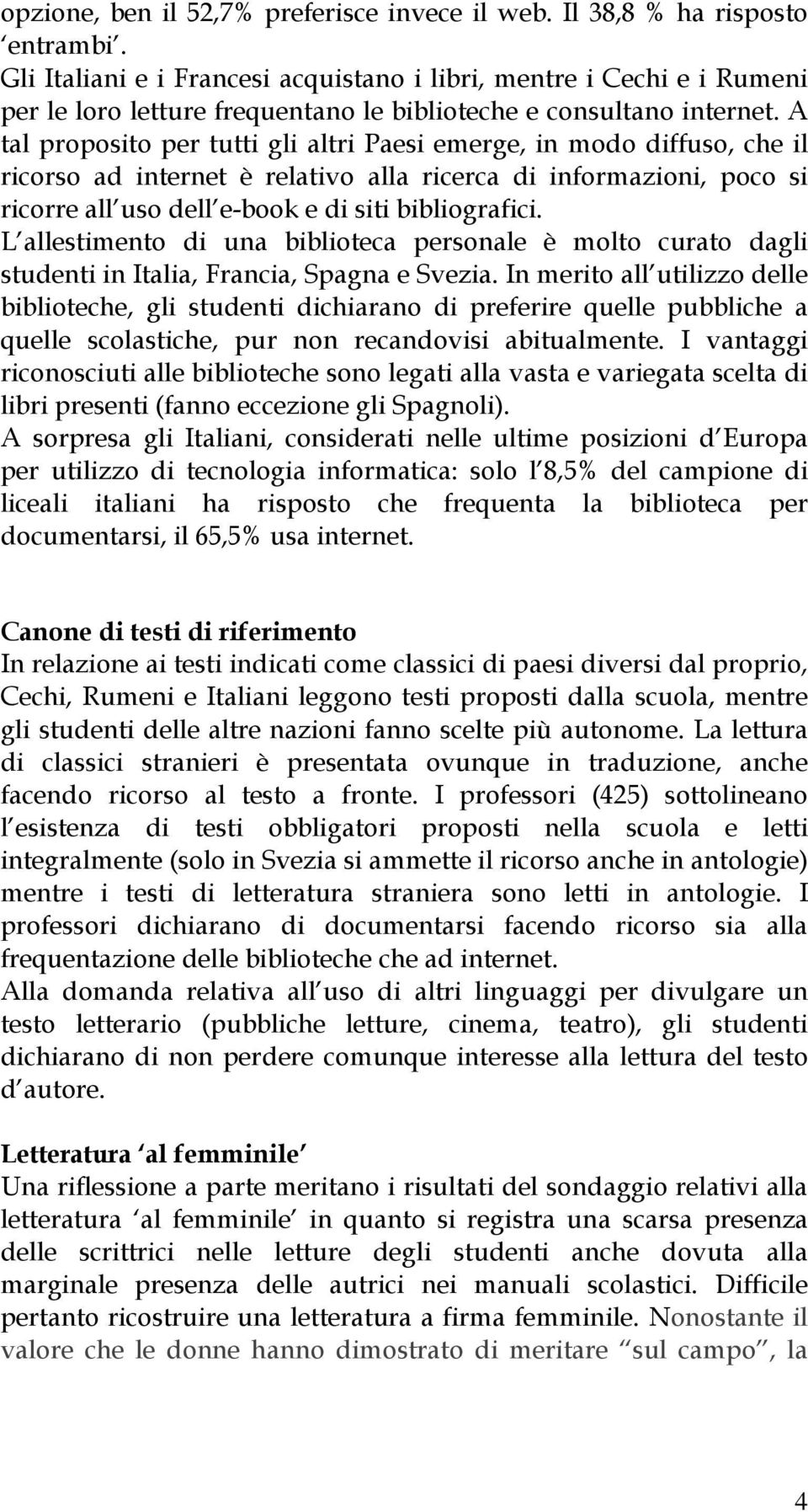 A tal proposito per tutti gli altri Paesi emerge, in modo diffuso, che il ricorso ad internet è relativo alla ricerca di informazioni, poco si ricorre all uso dell e-book e di siti bibliografici.