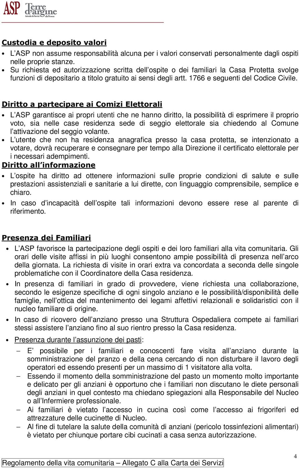 L ASP garantisce ai propri utenti che ne hanno diritto, la possibilità di esprimere il proprio voto, sia nelle case residenza sede di seggio elettorale sia chiedendo al Comune l attivazione del