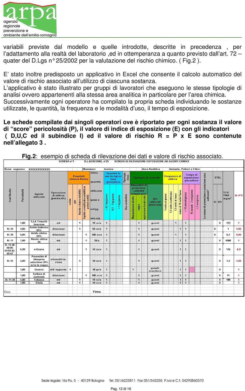 E stato inoltre predisposto un applicativo in Excel che consente il calcolo automatico del valore di rischio associato all utilizzo di ciascuna sostanza.