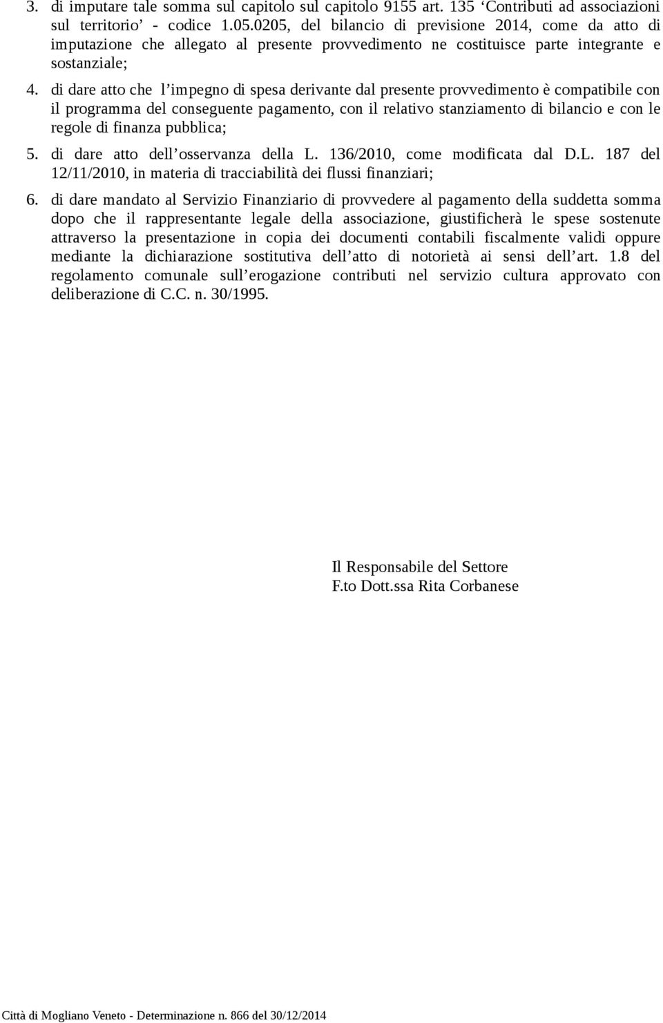 di dare atto che l impegno di spesa derivante dal presente provvedimento è compatibile con il programma del conseguente pagamento, con il relativo stanziamento di bilancio e con le regole di finanza