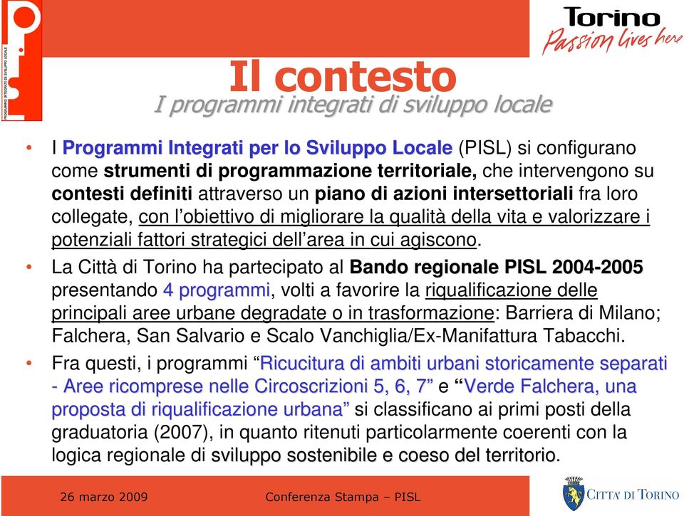 La Città di Torino ha partecipato al Bando regionale PISL 2004-2005 2005 presentando 4 programmi, volti a favorire la riqualificazione delle principali aree urbane degradate o in trasformazione: