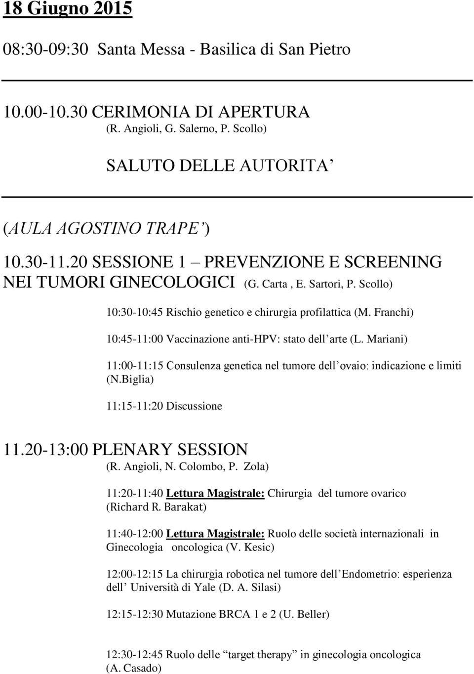 Franchi) 10:45-11:00 Vaccinazione anti-hpv: stato dell arte (L. Mariani) 11:00-11:15 Consulenza genetica nel tumore dell ovaio: indicazione e limiti (N.Biglia) 11:15-11:20 Discussione 11.